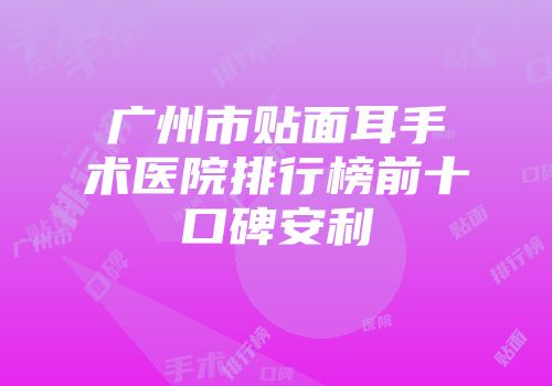 广州市贴面耳手术医院排行榜前十口碑安利