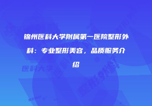 锦州医科大学附属第一医院整形外科：专业整形美容，品质服务介绍