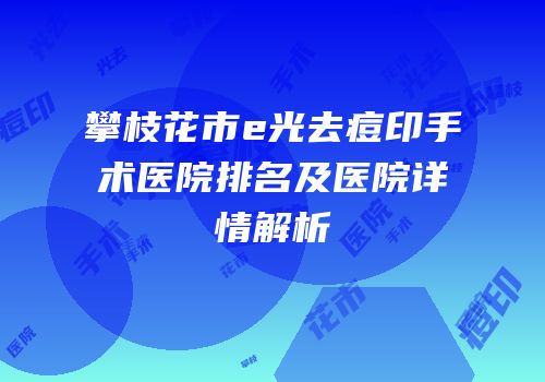 攀枝花市e光去痘印手术医院排名及医院详情解析