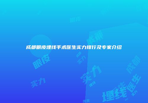 成都眼皮埋线手术医生实力排行及专家介绍