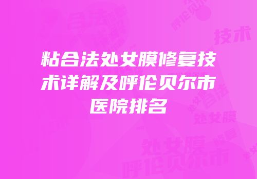 粘合法处女膜修复技术详解及呼伦贝尔市医院排名