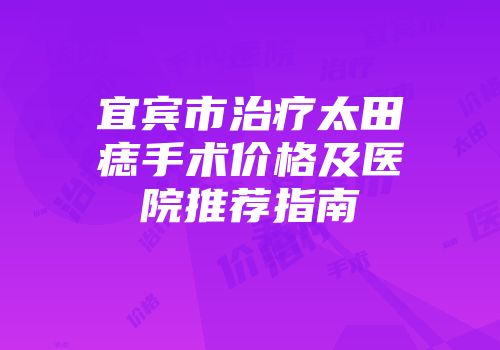 宜宾市治疗太田痣手术价格及医院推荐指南