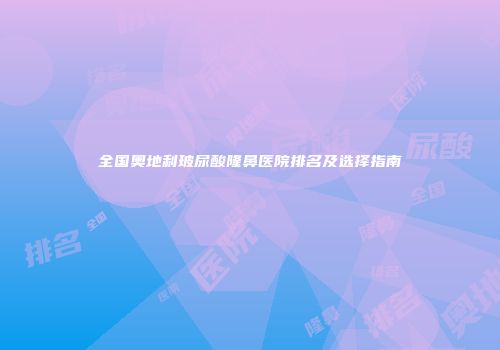 全国奥地利玻尿酸隆鼻医院排名及选择指南