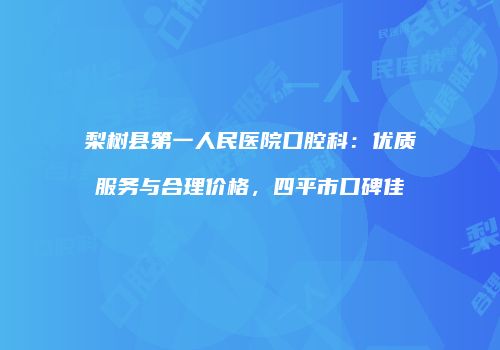 梨树县第一人民医院口腔科：优质服务与合理价格，四平市口碑佳