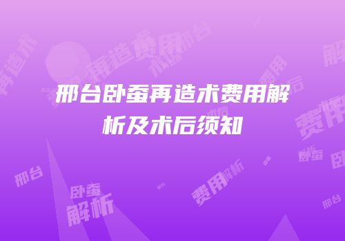 邢台卧蚕再造术费用解析及术后须知