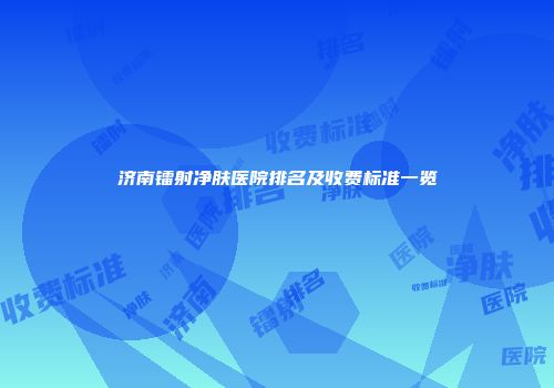 济南镭射净肤医院排名及收费标准一览