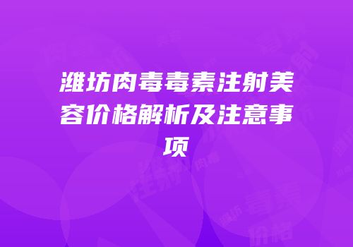潍坊肉毒毒素注射美容价格解析及注意事项