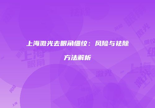 上海激光去眼角细纹：风险与祛除方法解析