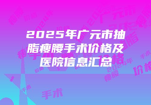 2025年广元市抽脂瘦腰手术价格及医院信息汇总