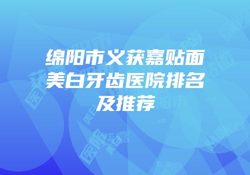 绵阳市义获嘉贴面美白牙齿医院排名及推荐