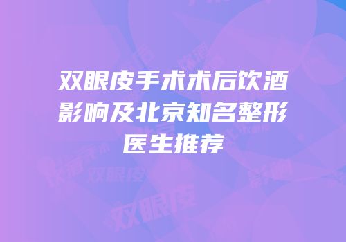 双眼皮手术术后饮酒影响及北京知名整形医生推荐