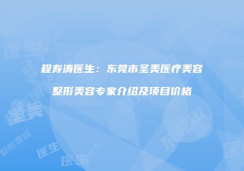 程寿涛医生：东莞市圣美医疗美容整形美容专家介绍及项目价格