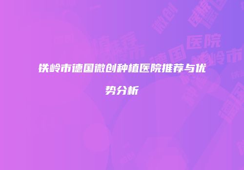 铁岭市德国微创种植医院推荐与优势分析