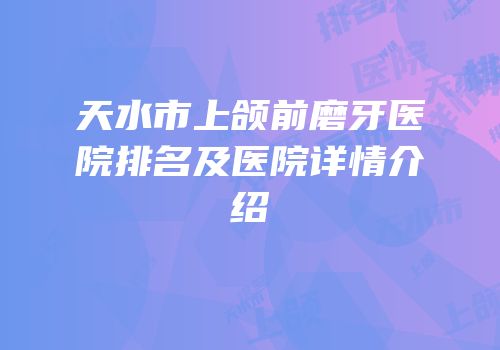 天水市上颌前磨牙医院排名及医院详情介绍