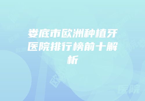 娄底市欧洲种植牙医院排行榜前十解析