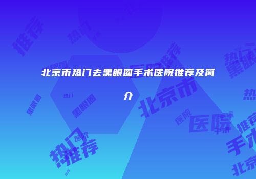 北京市热门去黑眼圈手术医院推荐及简介