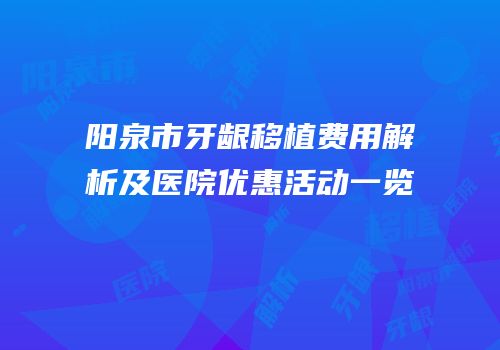 阳泉市牙龈移植费用解析及医院优惠活动一览