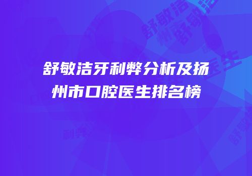 舒敏洁牙利弊分析及扬州市口腔医生排名榜