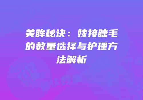 美眸秘诀：嫁接睫毛的数量选择与护理方法解析