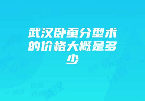 武汉卧蚕分型术的价格大概是多少