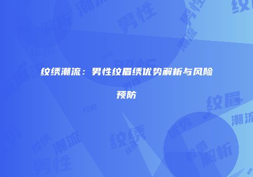 纹绣潮流：男性纹眉绣优势解析与风险预防