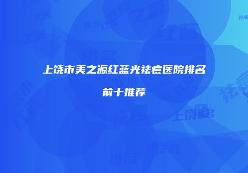 上饶市美之源红蓝光祛痘医院排名前十推荐