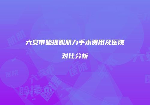 六安市睑提肌肌力手术费用及医院对比分析