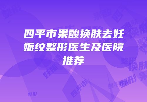 四平市果酸换肤去妊娠纹整形医生及医院推荐