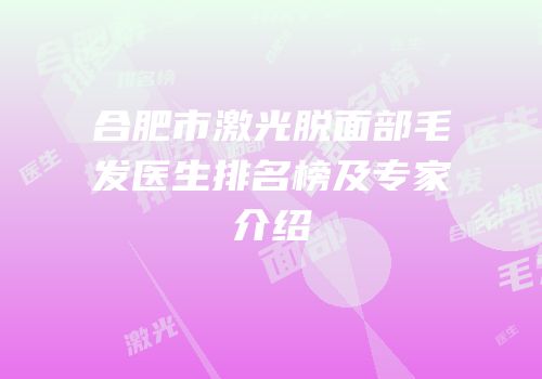 合肥市激光脱面部毛发医生排名榜及专家介绍