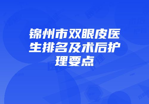 锦州市双眼皮医生排名及术后护理要点