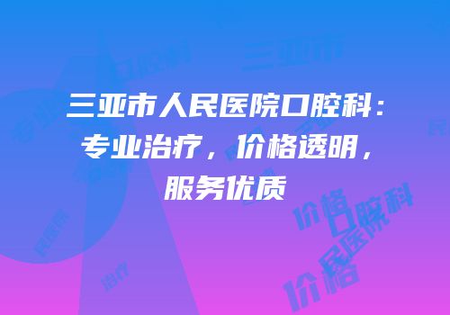 三亚市人民医院口腔科：专业治疗，价格透明，服务优质