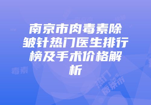 南京市肉毒素除皱针热门医生排行榜及手术价格解析