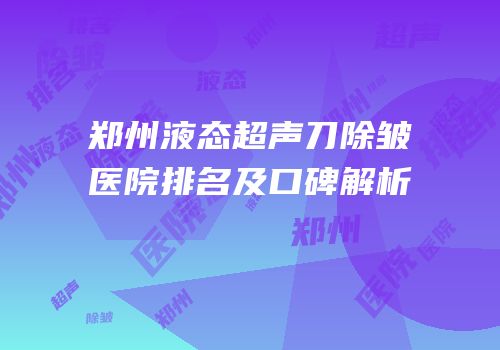 郑州液态超声刀除皱医院排名及口碑解析