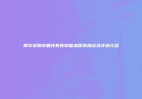 鄂尔多斯市眼线失败修复术医院排名及详情介绍