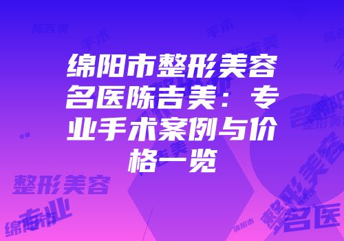 绵阳市整形美容名医陈吉美：专业手术案例与价格一览