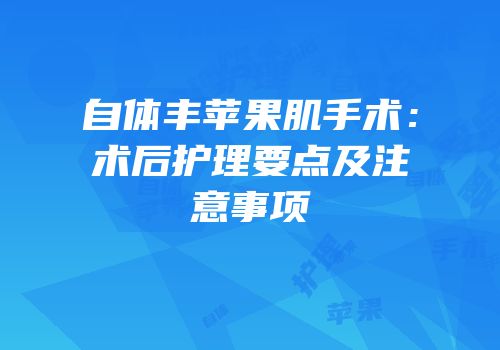 自体丰苹果肌手术：术后护理要点及注意事项