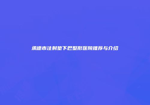 承德市注射垫下巴整形医院推荐与介绍