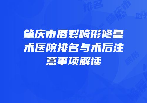 肇庆市唇裂畸形修复术医院排名与术后注意事项解读
