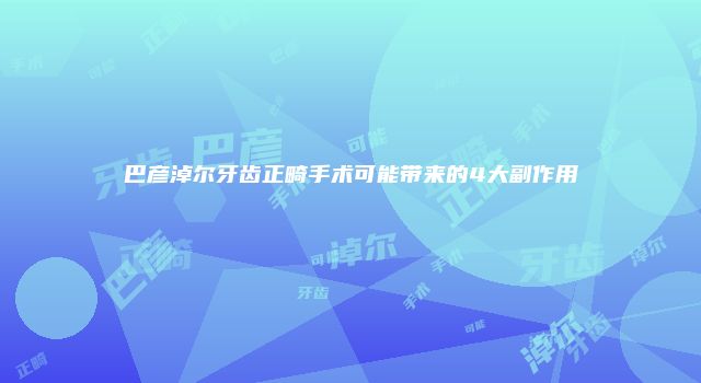 巴彦淖尔牙齿正畸手术可能带来的4大副作用