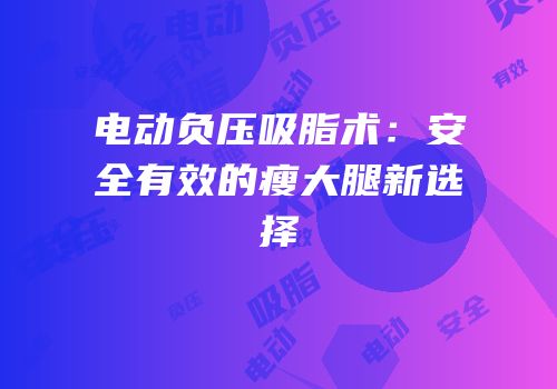 电动负压吸脂术：安全有效的瘦大腿新选择