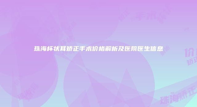 珠海杯状耳矫正手术价格解析及医院医生信息