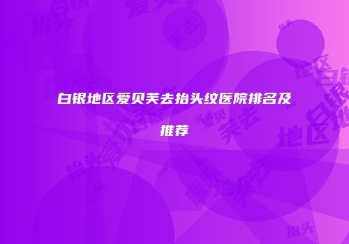 白银地区爱贝芙去抬头纹医院排名及推荐