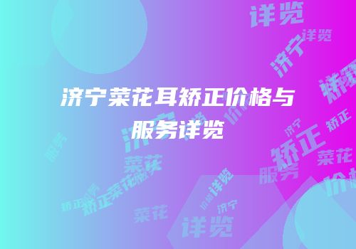 济宁菜花耳矫正价格与服务详览