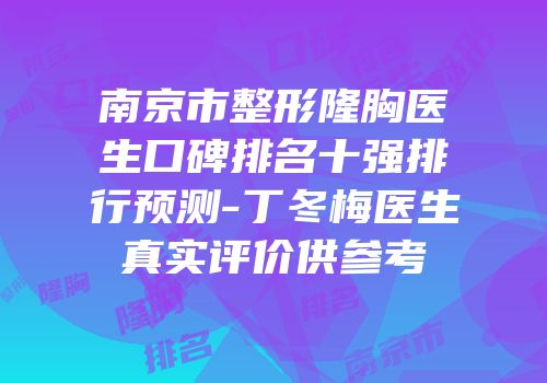 南京市整形隆胸医生口碑排名十强排行预测-丁冬梅医生真实评价供参考