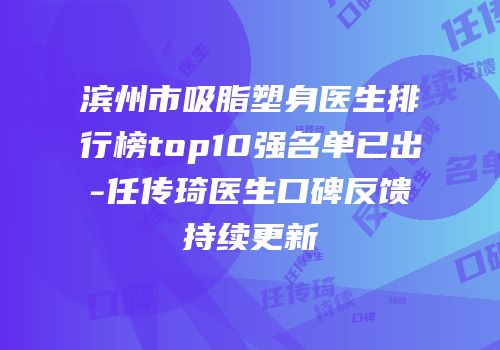 滨州市吸脂塑身医生排行榜top10强名单已出-任传琦医生口碑反馈持续更新