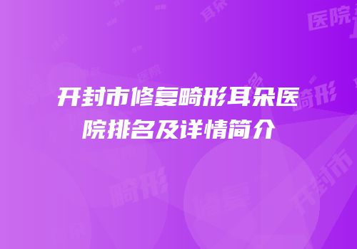 开封市修复畸形耳朵医院排名及详情简介