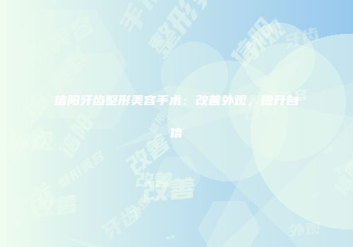 信阳牙齿整形美容手术：改善外观，提升自信