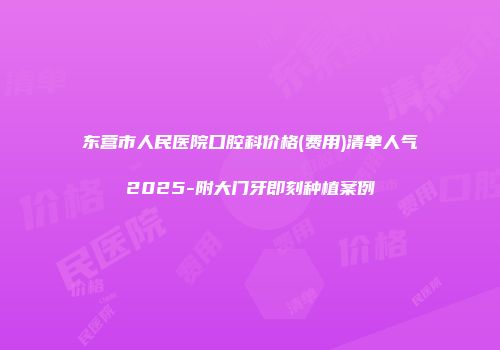 东营市人民医院口腔科价格(费用)清单人气2025-附大门牙即刻种植案例