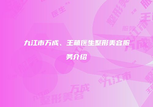 九江市万成、王萌医生整形美容服务介绍