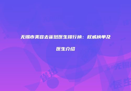 无锡市美容去雀斑医生排行榜：权威榜单及医生介绍